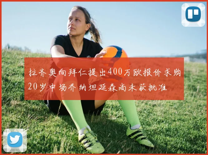 拉齐奥向拜仁提出400万欧报价求购20岁中场乔纳坦延森尚未获批准