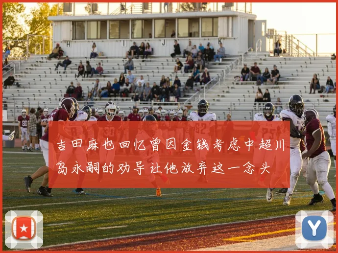 吉田麻也回忆曾因金钱考虑中超川岛永嗣的劝导让他放弃这一念头