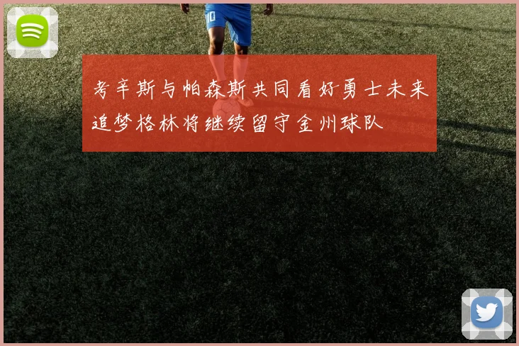 考辛斯与帕森斯共同看好勇士未来追梦格林将继续留守金州球队