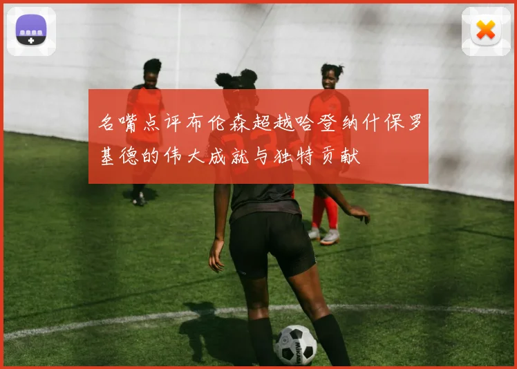 名嘴点评布伦森超越哈登纳什保罗基德的伟大成就与独特贡献