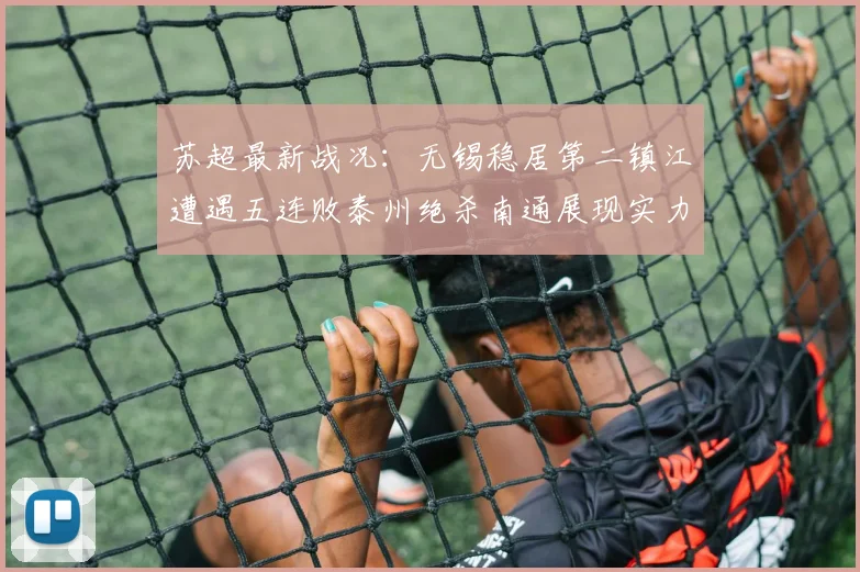 苏超最新战况：无锡稳居第二镇江遭遇五连败泰州绝杀南通展现实力