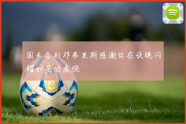 国米告别邓弗里斯感谢你在夜晚闪耀如星的表现