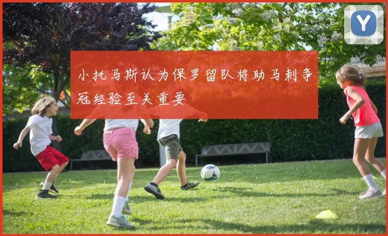 小托马斯认为保罗留队将助马刺争冠经验至关重要