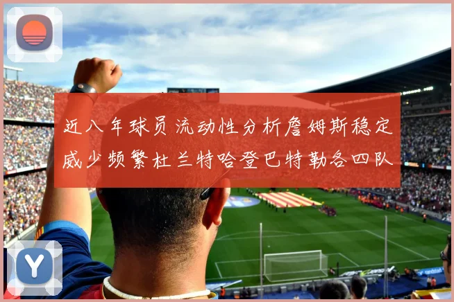 近八年球员流动性分析詹姆斯稳定威少频繁杜兰特哈登巴特勒各四队