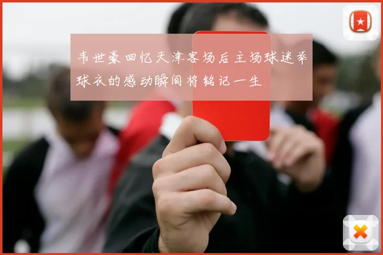 韦世豪回忆天津客场后主场球迷举球衣的感动瞬间将铭记一生